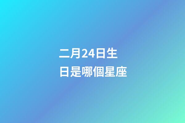二月24日生日是哪個星座-第1張-星座運勢-玄機派