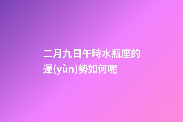 二月九日午時水瓶座的運(yùn)勢如何呢-第1張-星座運(yùn)勢-玄機(jī)派