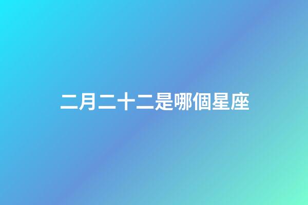 二月二十二是哪個星座-第1張-星座運勢-玄機派