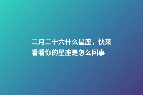二月二十六什么星座，快來看看你的星座是怎么回事-第1張-觀點-玄機派