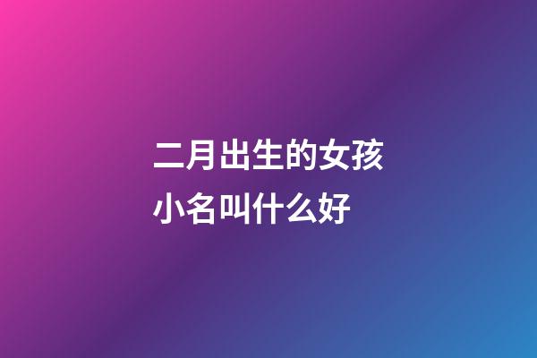 二月出生的女孩小名叫什么好(二月出生的女孩名字小名)-第1張-女孩起名-玄機派
