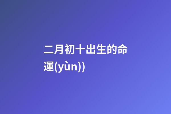 二月初十出生的命運(yùn)(牛山風(fēng)雨(八))-第1張-觀點(diǎn)-玄機(jī)派