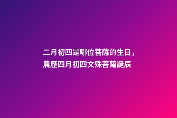 二月初四是哪位菩薩的生日，農歷四月初四文殊菩薩誕辰-第1張-觀點-玄機派