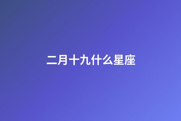 二月十九什么星座-第1張-星座運勢-玄機派