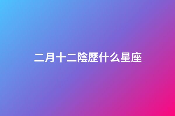 二月十二陰歷什么星座-第1張-星座運(yùn)勢(shì)-玄機(jī)派