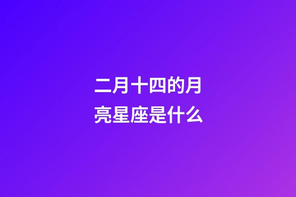 二月十四的月亮星座是什么-第1張-星座運勢-玄機派