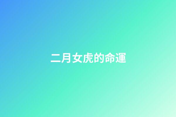 二月女虎的命運(農(nóng)歷幾月出生的女人，運好命不好，能賺錢卻不會享福)-第1張-觀點-玄機派