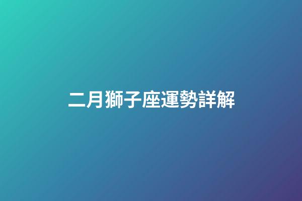 二月獅子座運勢詳解-第1張-星座運勢-玄機派
