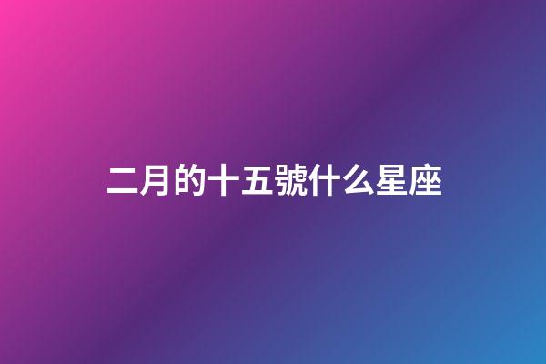 二月的十五號什么星座-第1張-星座運勢-玄機(jī)派
