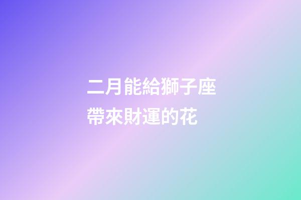 二月能給獅子座帶來財運的花