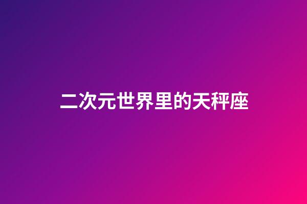 二次元世界里的天秤座-第1張-星座運勢-玄機派