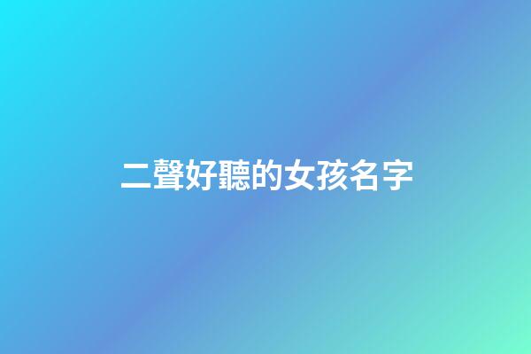 二聲好聽的女孩名字(二聲好聽的女孩名字兩個字)-第1張-女孩起名-玄機派