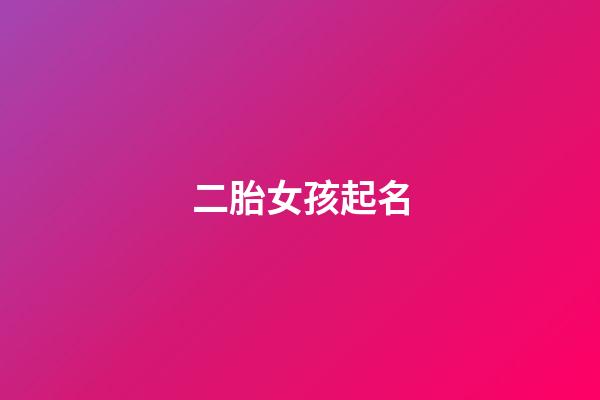 二胎女孩起名(二胎女孩起名大全)