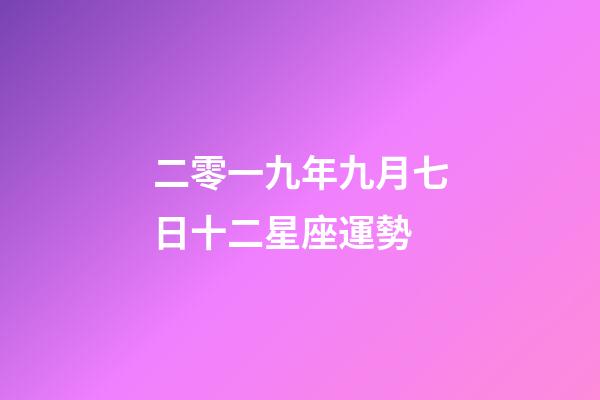二零一九年九月七日十二星座運勢-第1張-星座運勢-玄機派