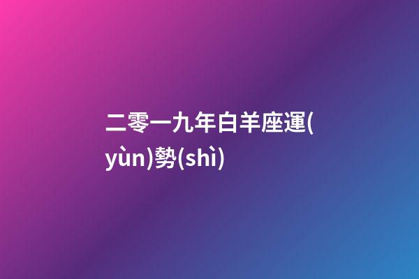 二零一九年白羊座運(yùn)勢(shì)-第1張-星座運(yùn)勢(shì)-玄機(jī)派