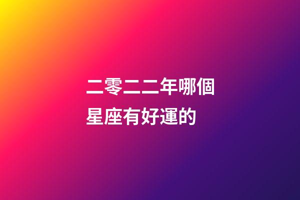二零二二年哪個星座有好運的-第1張-星座運勢-玄機派