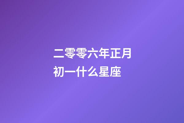 二零零六年正月初一什么星座-第1張-星座運(yùn)勢(shì)-玄機(jī)派