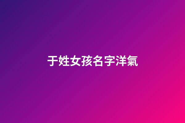 于姓女孩名字洋氣(于姓女孩名字洋氣兩個字)-第1張-女孩起名-玄機派