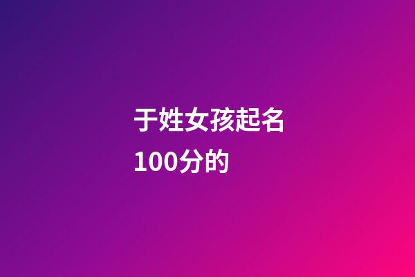 于姓女孩起名100分的(于姓女孩取名)-第1張-女孩起名-玄機派