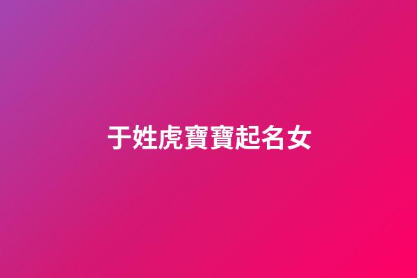于姓虎寶寶起名女(于姓虎寶寶起名女生)-第1張-女孩起名-玄機派