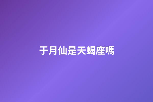 于月仙是天蝎座嗎-第1張-星座運勢-玄機派