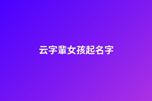 云字輩女孩起名字(云字輩女孩起名字怎么起)-第1張-女孩起名-玄機派