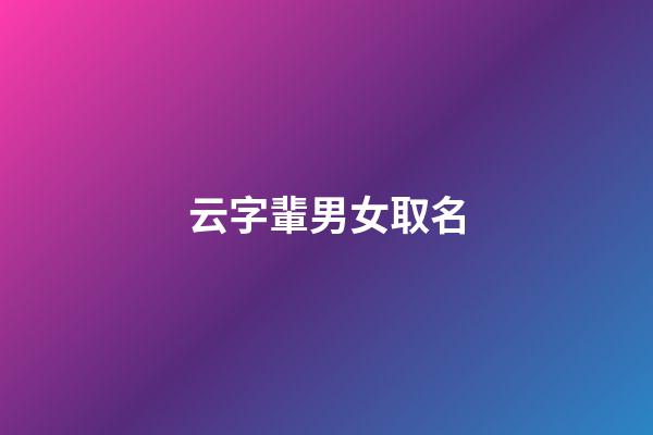 云字輩男女取名(云字輩男女取名寓意)-第1張-女孩起名-玄機(jī)派