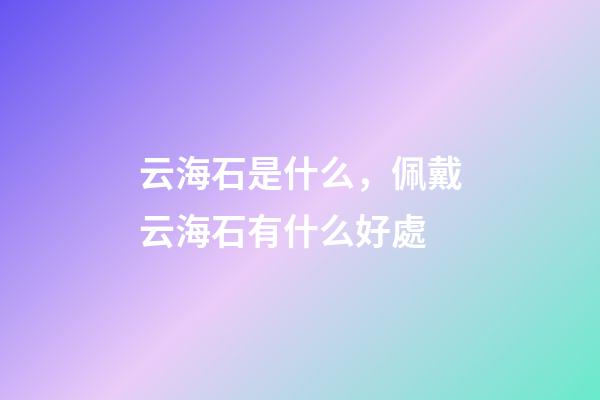 云海石是什么，佩戴云海石有什么好處
