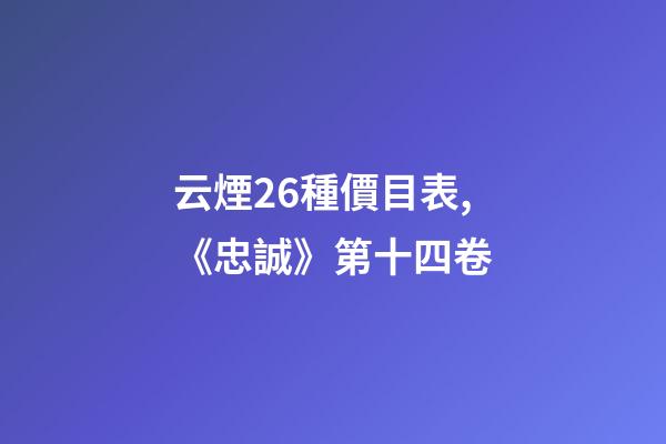 云煙26種價目表,《忠誠》第十四卷-第1張-觀點-玄機派