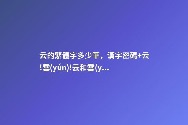 云的繁體字多少筆，漢字密碼+云!雲(yún)!云和雲(yún)是兩個(gè)字-第1張-觀點(diǎn)-玄機(jī)派