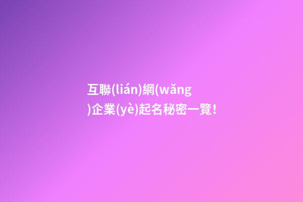 互聯(lián)網(wǎng)企業(yè)起名秘密一覽！-第1張-公司起名-玄機(jī)派