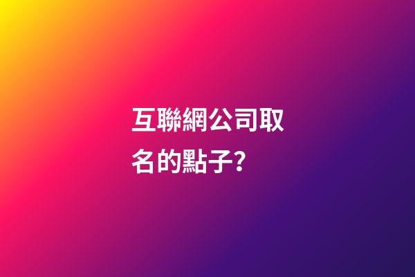 互聯網公司取名的點子？-第1張-公司起名-玄機派