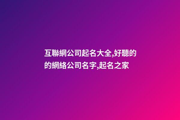 互聯網公司起名大全,好聽的的網絡公司名字,起名之家