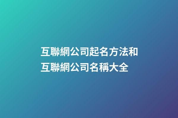 互聯網公司起名方法和互聯網公司名稱大全-第1張-公司起名-玄機派