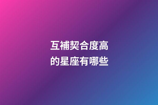 互補契合度高的星座有哪些-第1張-星座運勢-玄機派