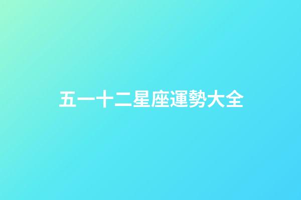 五一十二星座運勢大全-第1張-星座運勢-玄機派