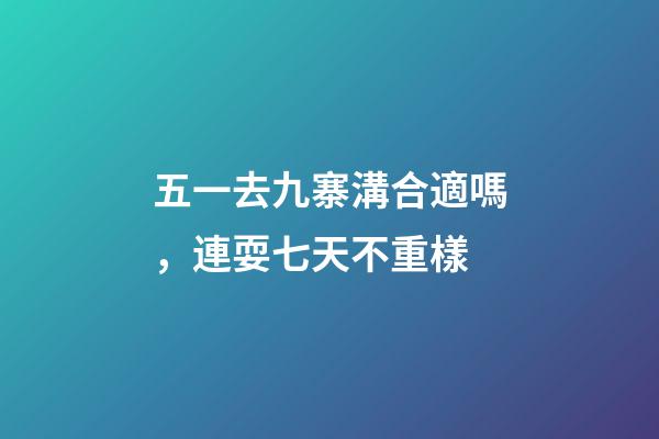 五一去九寨溝合適嗎，連耍七天不重樣-第1張-觀點-玄機派
