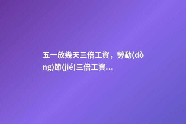 五一放幾天三倍工資，勞動(dòng)節(jié)三倍工資是哪幾天-第1張-觀點(diǎn)-玄機(jī)派