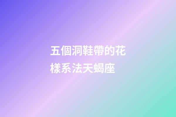 五個洞鞋帶的花樣系法天蝎座-第1張-星座運勢-玄機派