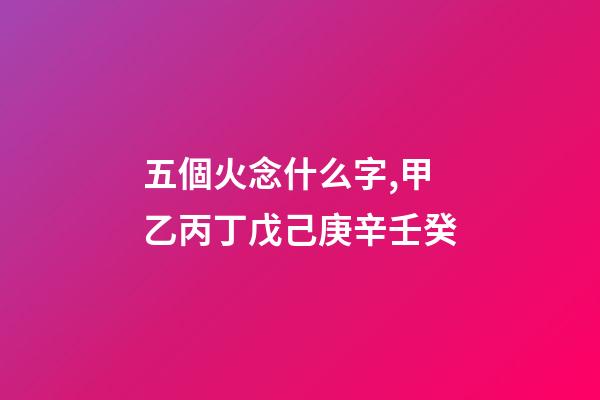 五個火念什么字,甲乙丙丁戊己庚辛壬癸-第1張-觀點-玄機派