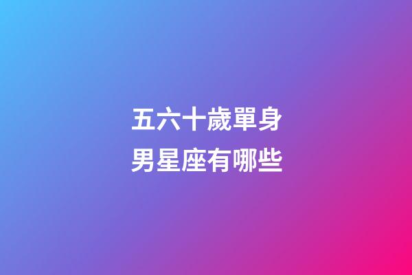 五六十歲單身男星座有哪些-第1張-星座運勢-玄機派