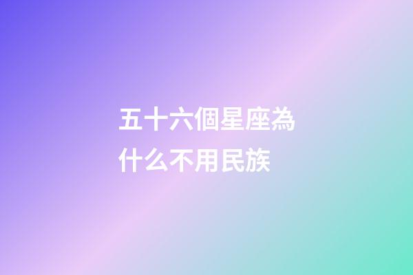 五十六個星座為什么不用民族-第1張-星座運勢-玄機派