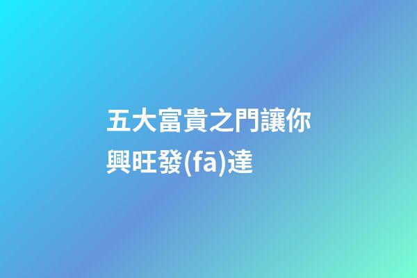 五大富貴之門讓你興旺發(fā)達