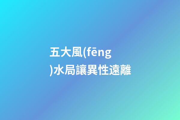 五大風(fēng)水局讓異性遠離