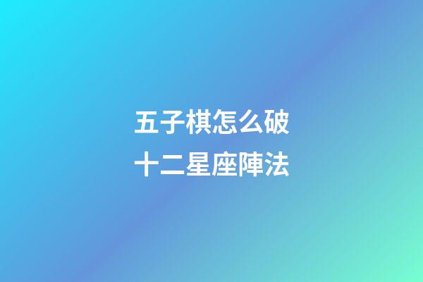 五子棋怎么破十二星座陣法-第1張-星座運勢-玄機派