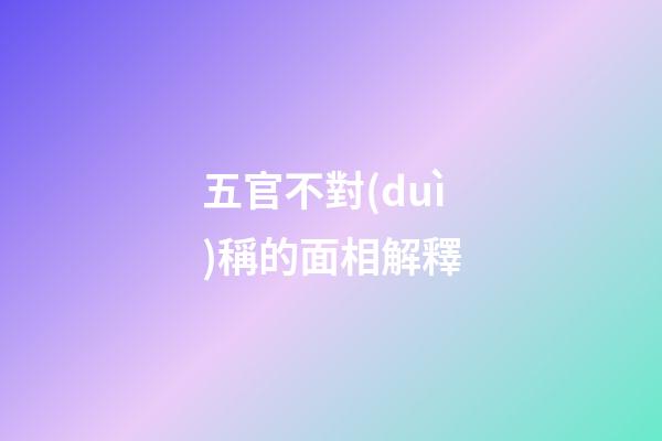 五官不對(duì)稱的面相解釋