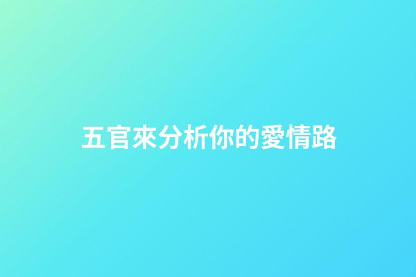 五官來分析你的愛情路