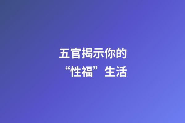 五官揭示你的“性福”生活