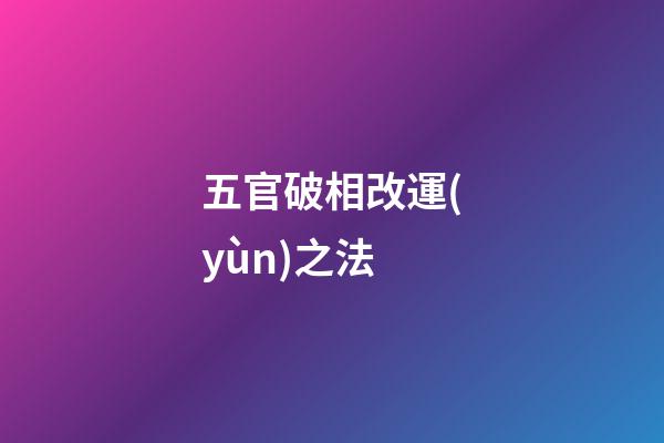 五官破相改運(yùn)之法