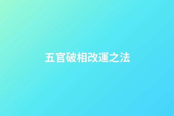 五官破相改運之法
